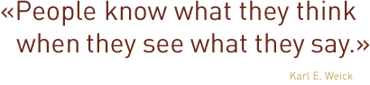 „People know what they think when they see what they say.“ Karl E. Weick